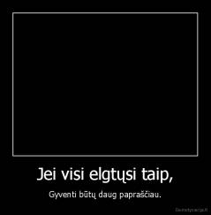 Jei visi elgtųsi taip, - Gyventi būtų daug papraščiau.