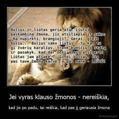 Jei vyras klauso žmonos - nereiškia, - kad jis po padu, tai reiškia, kad pas jį geriausia žmona
