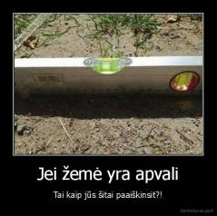 Jei žemė yra apvali - Tai kaip jūs šitai paaiškinsit?!