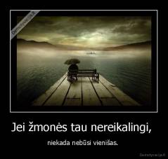 Jei žmonės tau nereikalingi,  - niekada nebūsi vienišas. 
