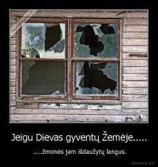 Jeigu Dievas gyventų Žemėje..... - .....žmonės jam išdaužytų langus.