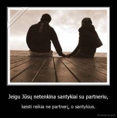 Jeigu Jūsų netenkina santykiai su partneriu, - keisti reikia ne partnerį, o santykius.