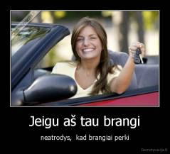 Jeigu aš tau brangi - neatrodys,  kad brangiai perki