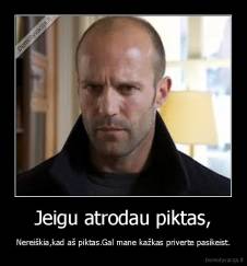 Jeigu atrodau piktas, - Nereiškia,kad aš piktas.Gal mane kažkas priverte pasikeist.