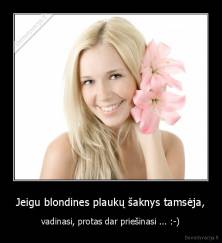 Jeigu blondines plaukų šaknys tamsėja, - vadinasi, protas dar priešinasi ... :-)