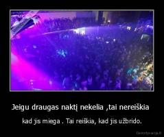 Jeigu draugas naktį nekelia ,tai nereiškia  - kad jis miega . Tai reiškia, kad jis užbrido.