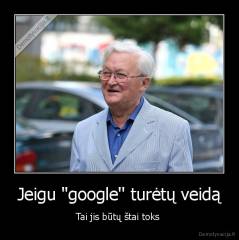 Jeigu "google'' turėtų veidą - Tai jis būtų štai toks 