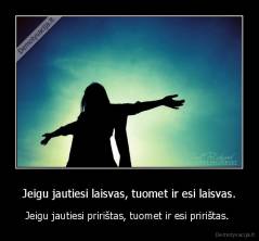 Jeigu jautiesi laisvas, tuomet ir esi laisvas. - Jeigu jautiesi pririštas, tuomet ir esi pririštas. 