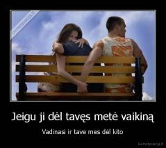 Jeigu ji dėl tavęs metė vaikiną - Vadinasi ir tave mes dėl kito