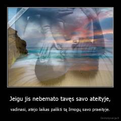 Jeigu jis nebemato tavęs savo ateityje, - vadinasi, atėjo laikas palikti tą žmogų savo praeityje.