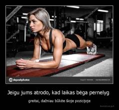 Jeigu jums atrodo, kad laikas bėga pernelyg  - greitai, dažniau būkite šioje pozicijoje