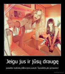 Jeigu jus ir jūsų draugę - pavadino kalėmis,reiškia jums pavydi. Šypsokitės,jūs geriausios!