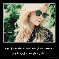 Jeigu jūs norite sužinoti merginos trūkumus - pagirkite ją jos draugėms girdint. 