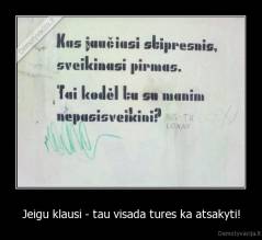 Jeigu klausi - tau visada tures ka atsakyti! - 