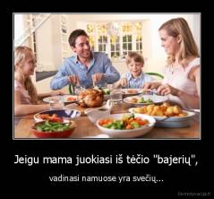 Jeigu mama juokiasi iš tėčio "bajerių", - vadinasi namuose yra svečių...