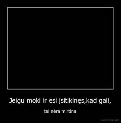 Jeigu moki ir esi įsitikinęs,kad gali, - tai nėra mirtina