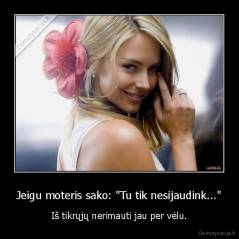 Jeigu moteris sako: "Tu tik nesijaudink..." - Iš tikrųjų nerimauti jau per vėlu.