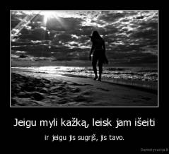 Jeigu myli kažką, leisk jam išeiti - ir jeigu jis sugrįš, jis tavo.