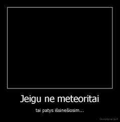 Jeigu ne meteoritai - tai patys išsinešiosim...