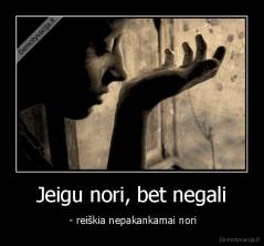 Jeigu nori, bet negali -  - reiškia nepakankamai nori