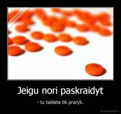 Jeigu nori paskraidyt - - tu tablete tik praryk.