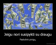 Jeigu nori susipykti su draugu - Paskolink pinigų.