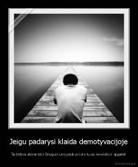 Jeigu padarysi klaida demotyvacijoje - Tai būtinai atsiras toks žmogus kuris pasakys koks tu esi nevykėlis ir apgailėti