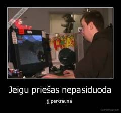 Jeigu priešas nepasiduoda - jį perkrauna 