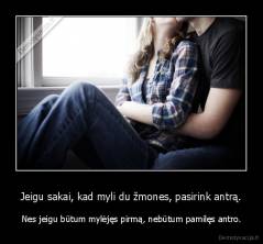 Jeigu sakai, kad myli du žmones, pasirink antrą. - Nes jeigu būtum mylėjęs pirmą, nebūtum pamilęs antro.