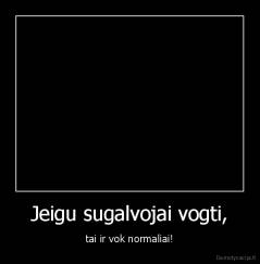 Jeigu sugalvojai vogti, - tai ir vok normaliai!