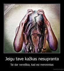 Jeigu tave kažkas nesupranta - Tai dar nereiškia, kad esi menininkas