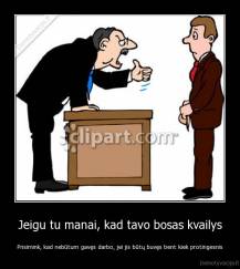 Jeigu tu manai, kad tavo bosas kvailys - Prisimink, kad nebūtum gavęs darbo, jei jis būtų buvęs bent kiek protingesnis