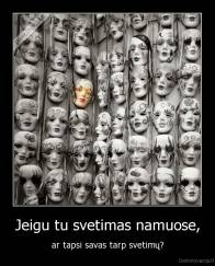 Jeigu tu svetimas namuose, - ar tapsi savas tarp svetimų?