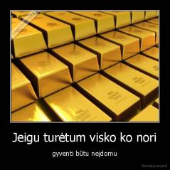 Jeigu turėtum visko ko nori - gyventi būtu neįdomu