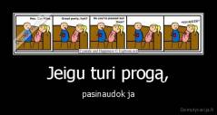 Jeigu turi progą, - pasinaudok ja