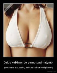 Jeigu vaikinas po pirmo pasimatymo - paena tavo akių spalvą.. reiškias kad turi mažą krutinę