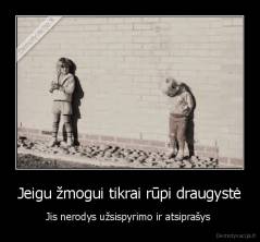 Jeigu žmogui tikrai rūpi draugystė - Jis nerodys užsispyrimo ir atsiprašys 