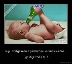 Jeigu žodyje mama padaryčiau keturias klaidas... - ... gautųsi žodis ALUS.