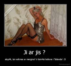 Ji ar jis ?  - atsp4k, tai vaikinas ar mergina? ir laim4si kelione i Tailanda! :D