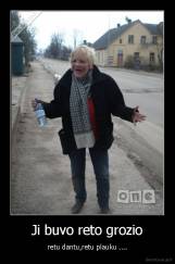Ji buvo reto grozio - retu dantu,retu plauku ....