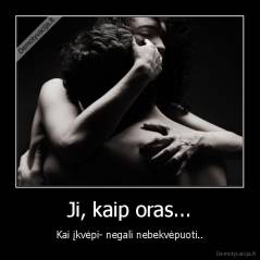 Ji, kaip oras... - Kai įkvėpi- negali nebekvėpuoti..