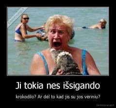Ji tokia nes išsigando - krokodilo? Ar dėl to kad jis su jos vėriniu?