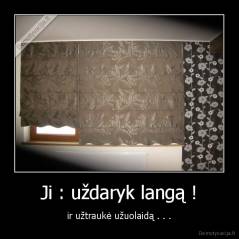 Ji : uždaryk langą ! - ir užtraukė užuolaidą . . .