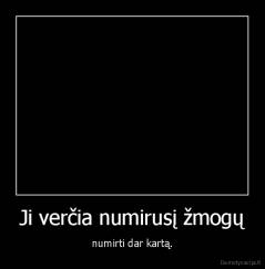 Ji verčia numirusį žmogų - numirti dar kartą.