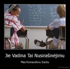 Jie Vadina Tai Nusirašinėjimu - Mes Komandiniu Darbu