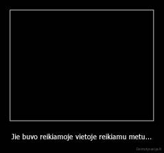 Jie buvo reikiamoje vietoje reikiamu metu... - 
