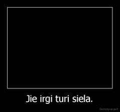 Jie irgi turi siela. - 