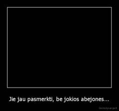 Jie jau pasmerkti, be jokios abejones... - 