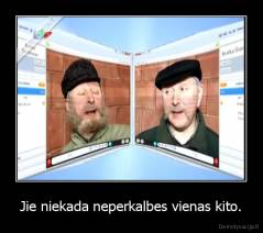 Jie niekada neperkalbes vienas kito. - 
