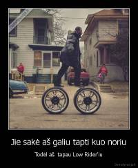 Jie sakė aš galiu tapti kuo noriu - Todėl aš  tapau Low Rider'iu